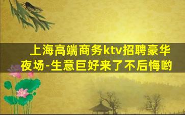 上海高端商务ktv招聘豪华夜场-生意巨好来了不后悔哟